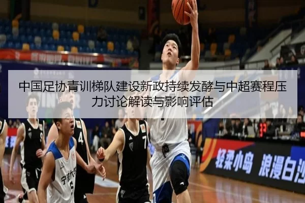 中国足协青训梯队建设新政持续发酵与中超赛程压力讨论解读与影响评估