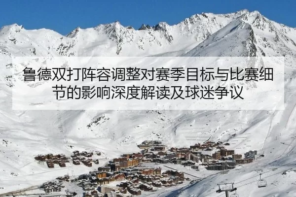 鲁德双打阵容调整对赛季目标与比赛细节的影响深度解读及球迷争议