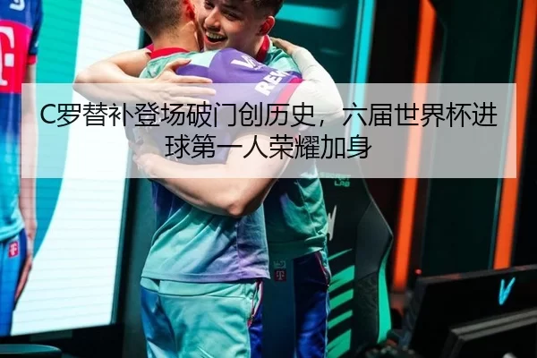 C罗替补登场破门创历史，六届世界杯进球第一人荣耀加身